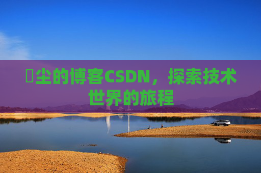 玦尘的博客CSDN,探索技术世界的旅程